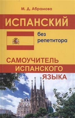 ІСПАНСЬКА БЕЗ РЕПЕТИТОРА. САМОВЧИТЕЛЬ ІСПАНСЬКОЇ МОВИ . АБРАМОВА М. Д.. Харків. фото 1 ІСПАНСЬКА БЕЗ РЕПЕТИТОРА. САМОВЧИТЕЛЬ ІСПАНСЬКОЇ МОВИ . АБРАМОВА М. Д.. Харків. фото 1