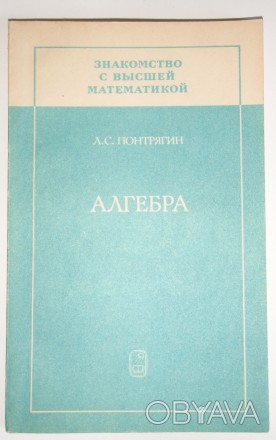 Л. С. Понтрягин Алгебра М.Наука 1987 г
«Знакомство с высшей математикой&r. . фото 1