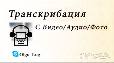 Транскрибация любой сложности (расшифровка аудио, видео в текст) на русском язык. . фото 1