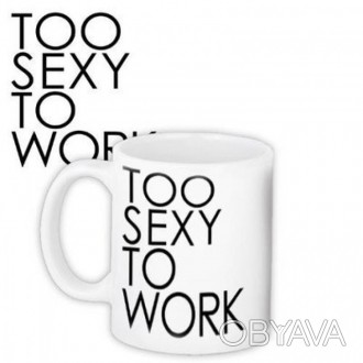 Чашка Too Sexy To Work. Оригінальний подарунок для Вашої дівчини, подруги або на. . фото 1